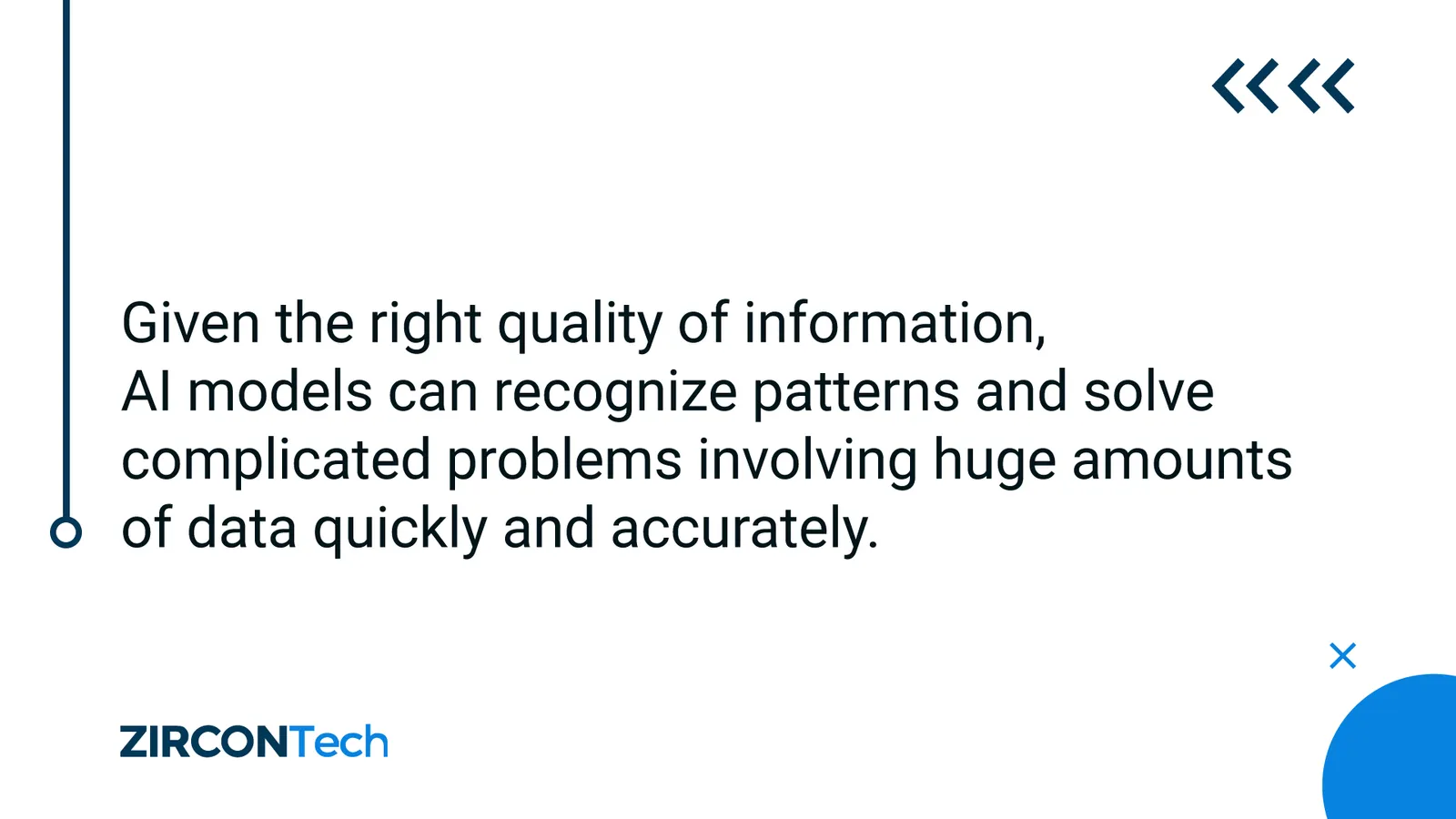 Given the right quality of information, AI models can recognize patterns and solve complicated problems involving huge amounts of data quickly and accurately.